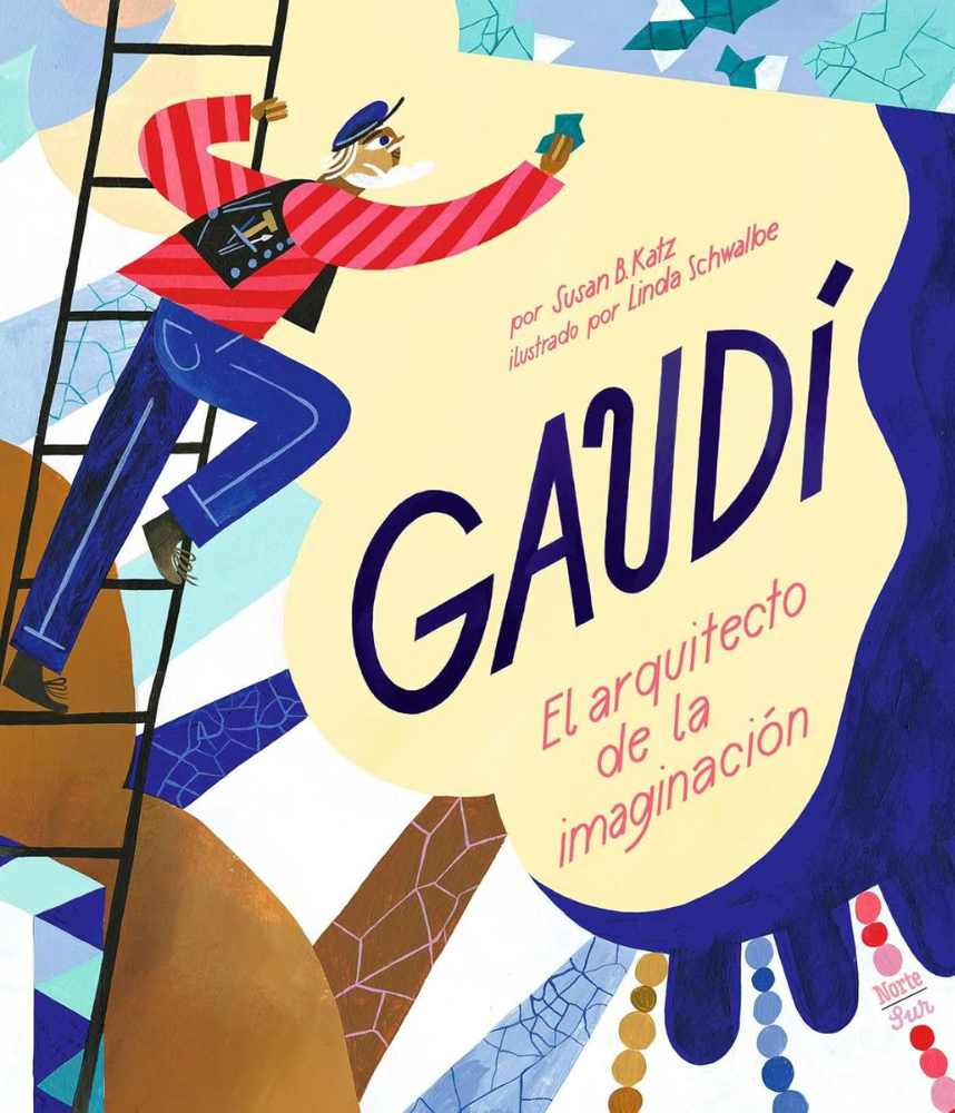 Book cover of Gaudí: El arquitecto de la imaginación por Susan B. Katz, ilustrado por Linda Schwalbe, showing a colorful illustrated figure of Gaudí climbing a ladder amid mosaic patterns and geometric shapes, published by Norte Sur